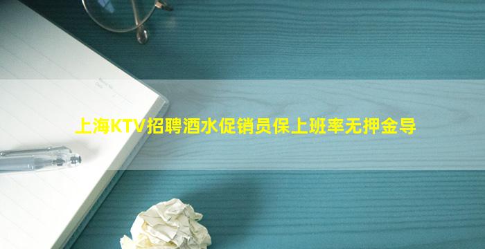 上海KTV招聘酒水促销员保上班率无押金导